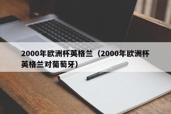 2000年欧洲杯英格兰（2000年欧洲杯英格兰对葡萄牙）