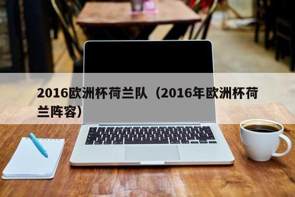 2016欧洲杯荷兰队（2016年欧洲杯荷兰阵容）