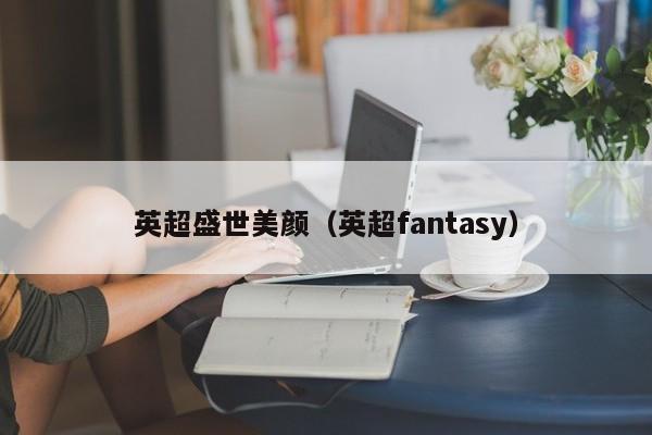 英超盛世美颜（英超fantasy）
