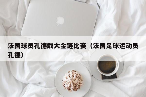 法国球员孔德戴大金链比赛（法国足球运动员孔德）