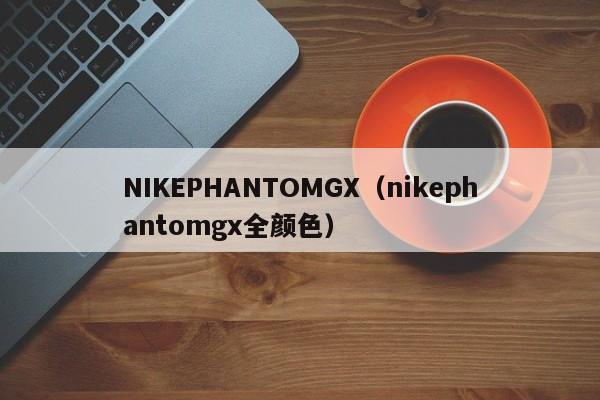 NIKEPHANTOMGX（nikephantomgx全颜色）