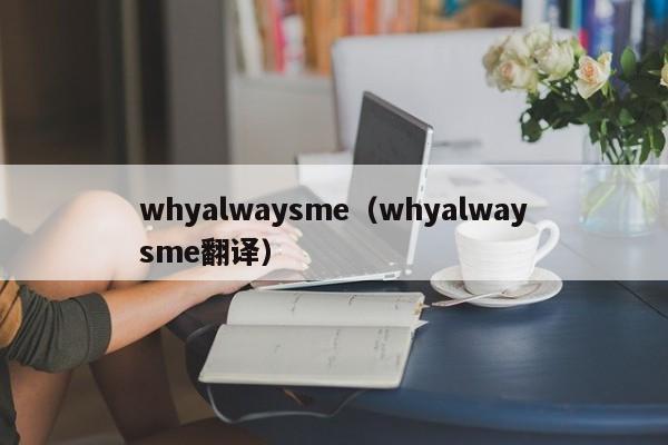 whyalwaysme（whyalwaysme翻译）