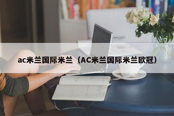 ac米兰国际米兰（AC米兰国际米兰欧冠）