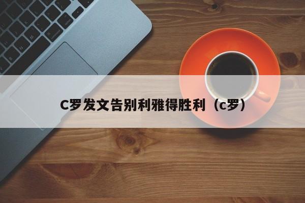 C罗发文告别利雅得胜利（c罗）
