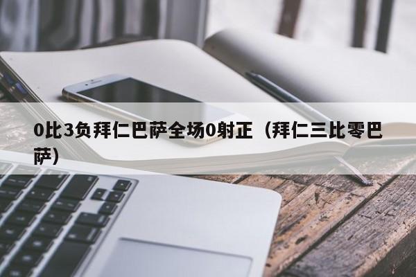 0比3负拜仁巴萨全场0射正（拜仁三比零巴萨）