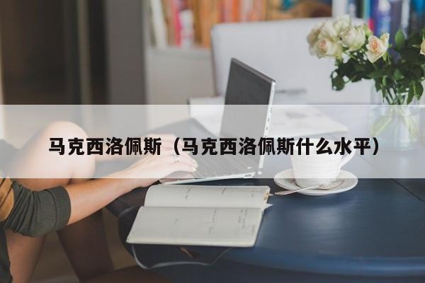 马克西洛佩斯（马克西洛佩斯什么水平）