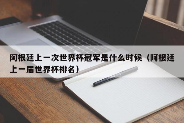 阿根廷上一次世界杯冠军是什么时候（阿根廷上一届世界杯排名）