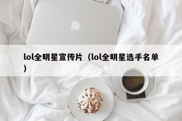 lol全明星宣传片（lol全明星选手名单）