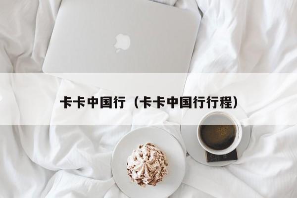 卡卡中国行（卡卡中国行行程）