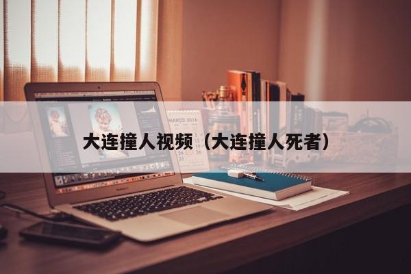 大连撞人视频（大连撞人死者）