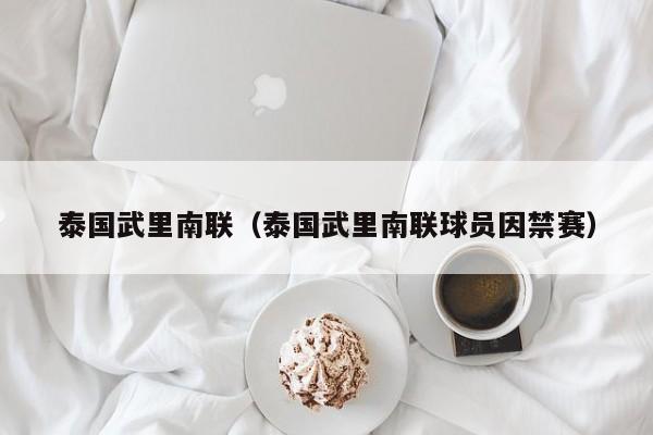 泰国武里南联（泰国武里南联球员因禁赛）