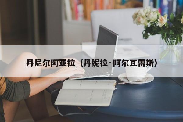丹尼尔阿亚拉（丹妮拉·阿尔瓦雷斯）
